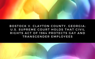 Bostock v. Clayton County, Georgia: U.S. Supreme Court Holds that Civil Rights Act of 1964 Protects Gay and Transgender Employees