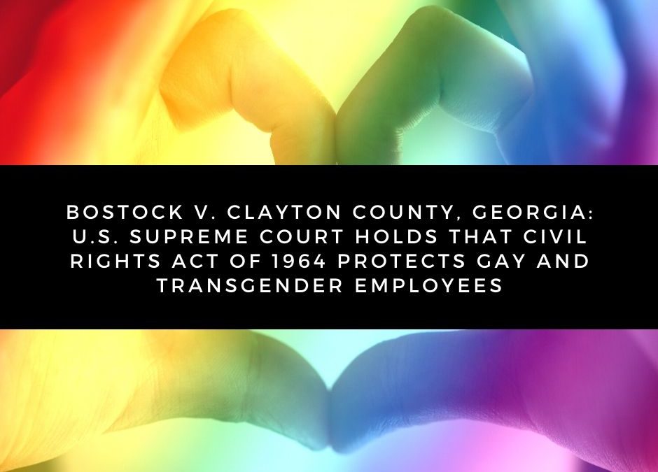Bostock v. Clayton County, Georgia: U.S. Supreme Court Holds that Civil Rights Act of 1964 Protects Gay and Transgender Employees